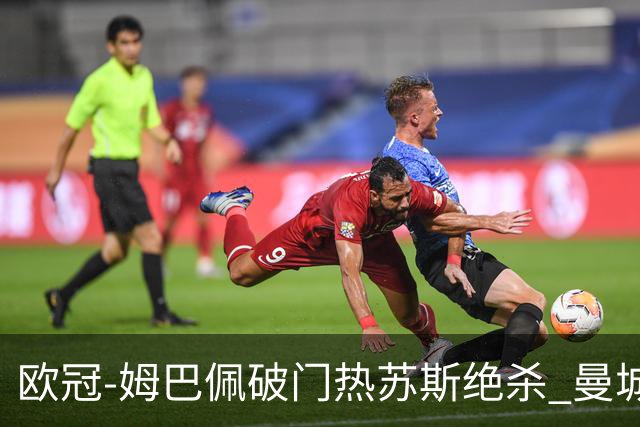 欧冠-姆巴佩破门热苏斯绝杀 曼城2-1巴黎双双出线