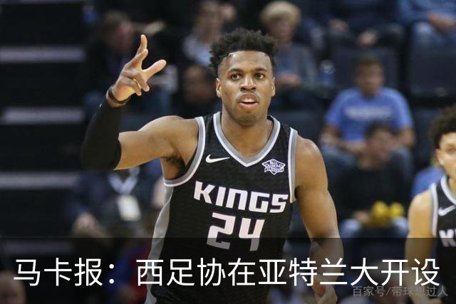 马卡报：西足协在亚特兰大开设“西班牙之家”，展示球队历史荣誉